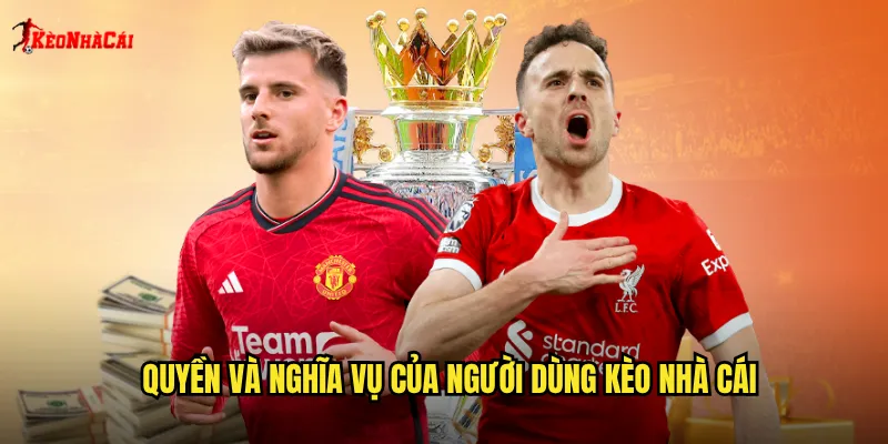 Quyền và nghĩa vụ của người dùng kèo nhà cái