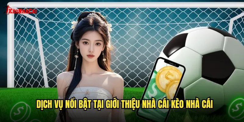 Dịch vụ nổi bật tại giới thiệu nhà cái kèo nhà cái